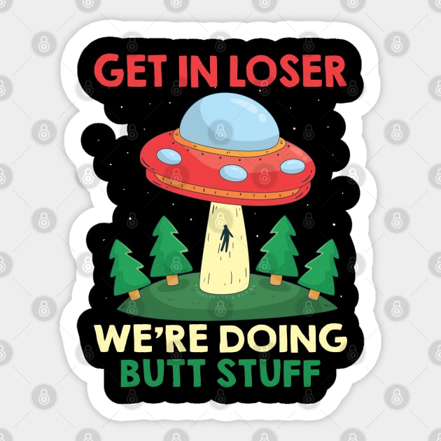 Funny UFO Quote Get In Loser We're Doing Butt Stuff Sticker by ArtedPool